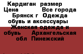 Кардиган ,размер 46 › Цена ­ 1 300 - Все города, Брянск г. Одежда, обувь и аксессуары » Женская одежда и обувь   . Архангельская обл.,Пинежский 